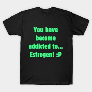 Addicted to Estrogen T-Shirt